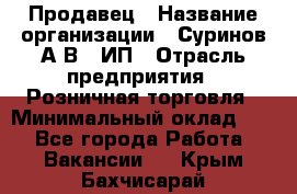 Продавец › Название организации ­ Суринов А.В., ИП › Отрасль предприятия ­ Розничная торговля › Минимальный оклад ­ 1 - Все города Работа » Вакансии   . Крым,Бахчисарай